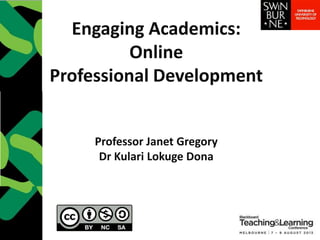 Engaging Academics:
Online
Professional Development
Professor Janet Gregory
Dr Kulari Lokuge Dona
 