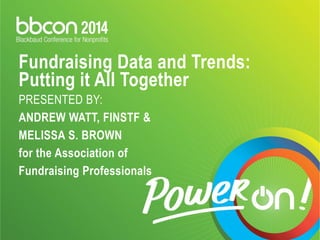 Fundraising Data and Trends: Putting it All Together PRESENTED BY: ANDREW WATT, FINSTF & MELISSA S. BROWN for the Association of Fundraising Professionals  