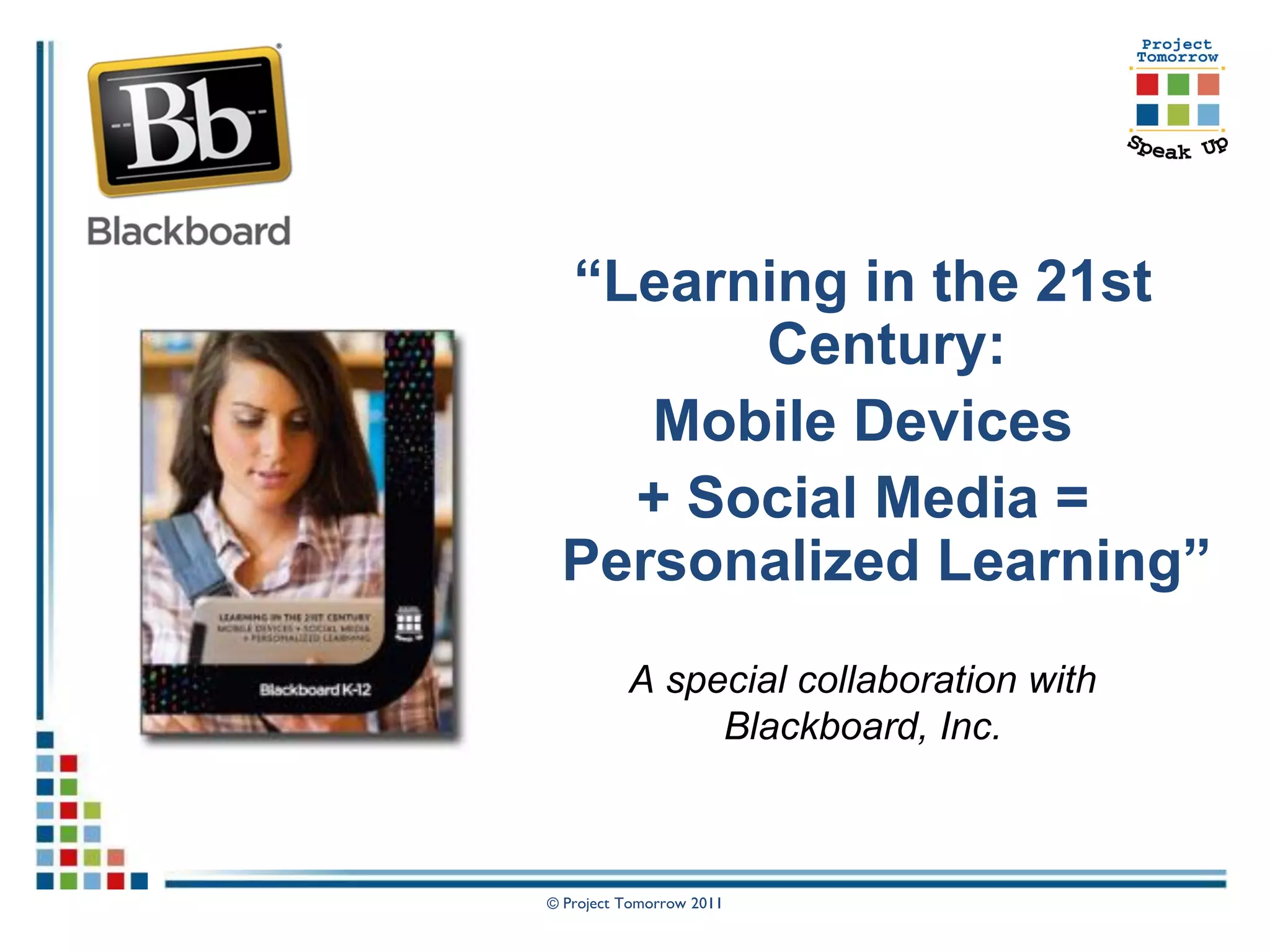 “Learning in the 21st
       Century:
    Mobile Devices
   + Social Media =
 Personalized Learning”
          A special collaboration with
               Blackboard, Inc.



© Project Tomorrow 2011
 