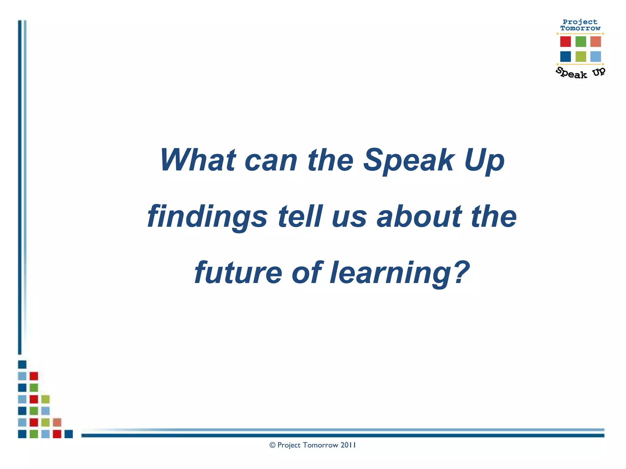 What can the Speak Up
findings tell us about the
   future of learning?




        © Project Tomorrow 2011
 