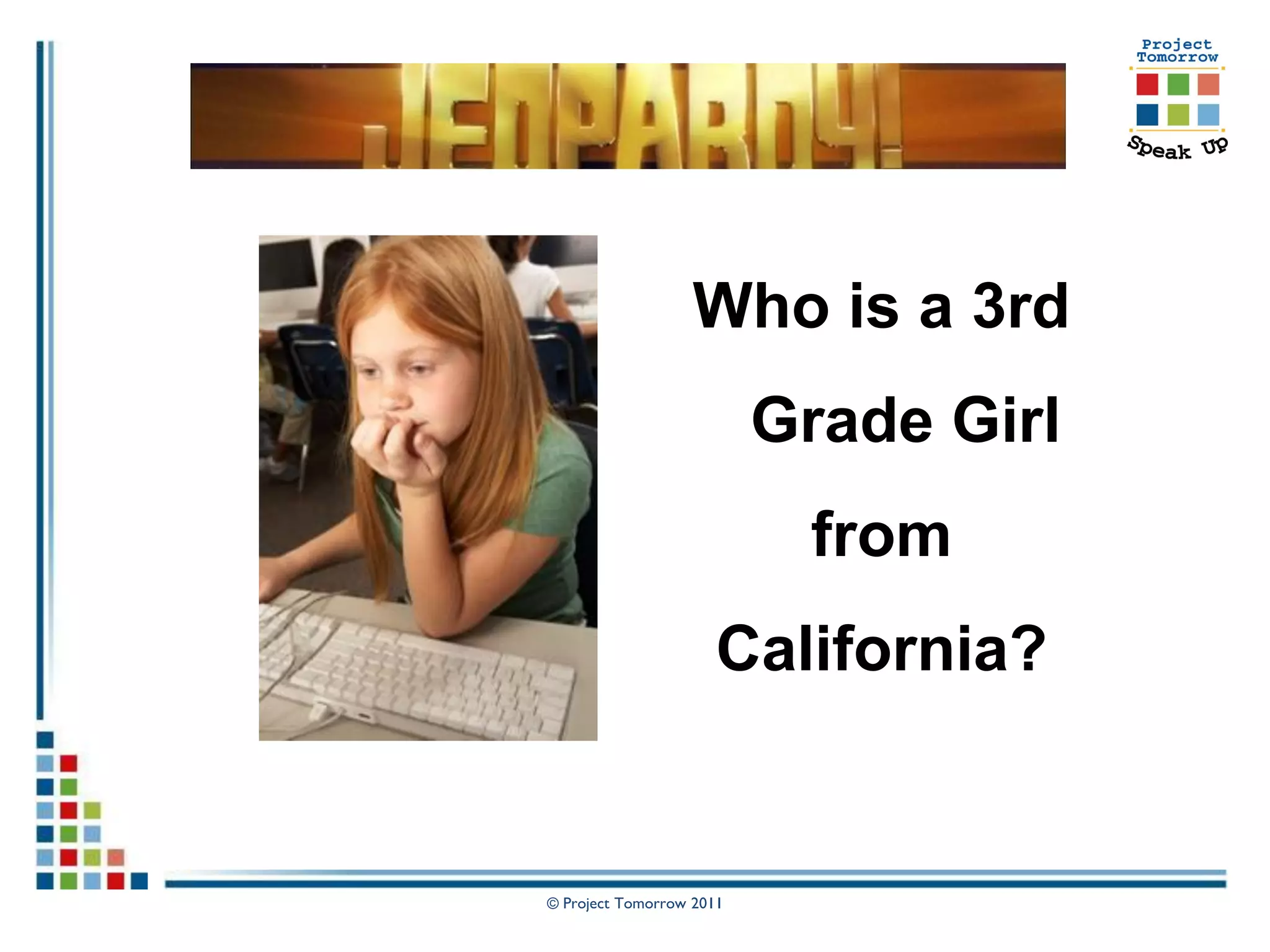 Who is a 3rd
                          Grade Girl
                           from
                      California?


© Project Tomorrow 2011
 