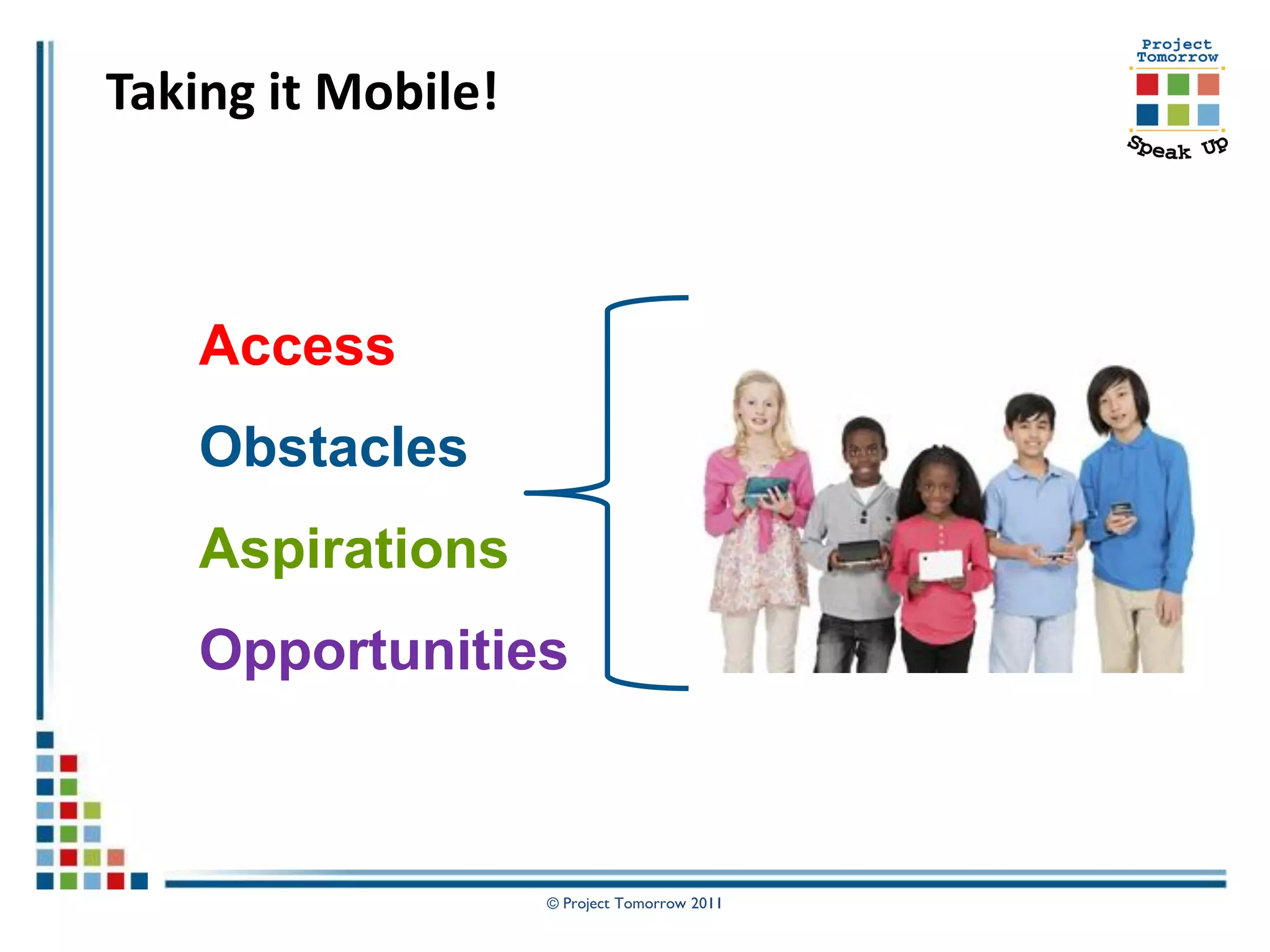 Taking it Mobile!



    Access
    Obstacles
    Aspirations
    Opportunities



                    © Project Tomorrow 2011
 