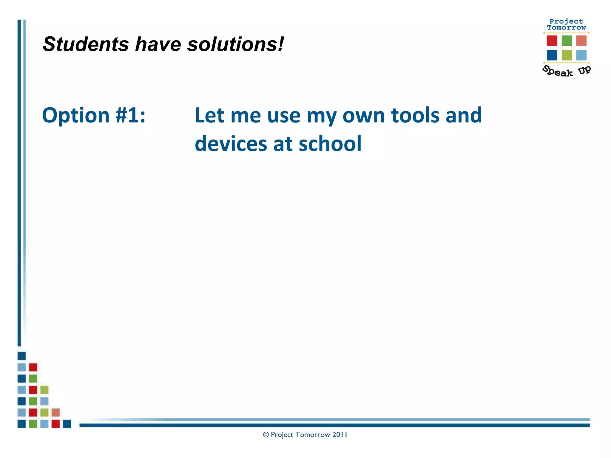 Students have solutions!


Option #1:     Let me use my own tools and
               devices at school




                     © Project Tomorrow 2011
 