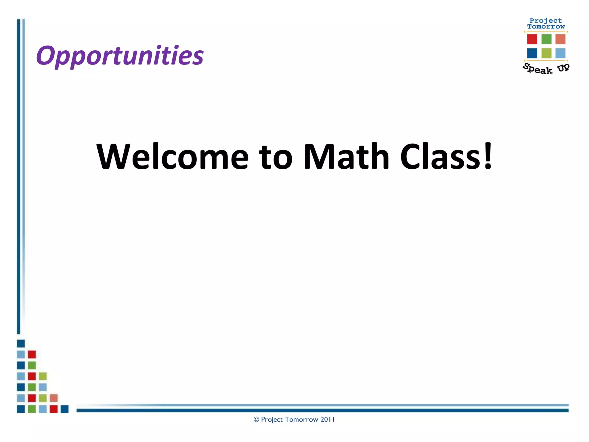 Opportunities


    Welcome to Math Class!




                © Project Tomorrow 2011
 
