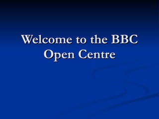 Welcome to the BBC Open Centre 