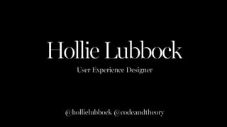 HollieLubbock
User Experience Designer
@hollielubbock @codeandtheory
 