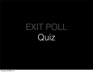 EXIT POLL
Quiz
Sunday, 30 March 14
 