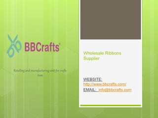 Wholesale Ribbons
Supplier
WEBSITE:
http://www.bbcrafts.com/
EMAIL: info@bbcrafts.com
Retailing and manufacturing unit for crafts
item
 
