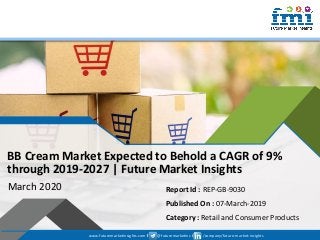 www.futuremarketinsights.com I @futuremarketins I /company/future-market-insights
© 2019 Future Market Insights, All Rights Reserved
BB Cream Market Expected to Behold a CAGR of 9%
through 2019-2027 | Future Market Insights
March 2020 Report Id : REP-GB-9030
Published On : 07-March-2019
Category : Retail and Consumer Products
www.futuremarketinsights.com I @futuremarketins I /company/future-market-insights
 