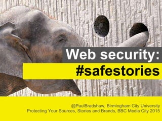 @PaulBradshaw, Birmingham City University
Protecting Your Sources, Stories and Brands, BBC Media City 2015
Web security:
#safestories
 