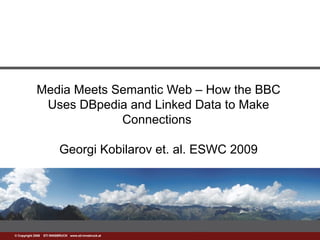 www.sti-innsbruck.at© Copyright 2008 STI INNSBRUCK www.sti-innsbruck.at
Media Meets Semantic Web – How the BBC
Uses DBpedia and Linked Data to Make
Connections
Georgi Kobilarov et. al. ESWC 2009
 