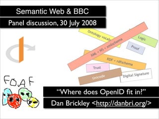 Semantic Web  BBC
Panel discussion, 30 July 2008




                “Where does OpenID ﬁt in?”
              Dan Brickley ,[object Object],//danbri.org/>
 