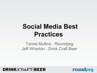 Social Media Best
Practices
Tamre Mullins - Roundpeg
Jeff Wharton - Drink Craft Beer
 