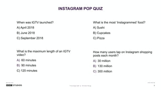 5
INSTAGRAM POP QUIZ
I n s t a g r a m ’ s U n d e r d o g
When was IGTV launched?
A) April 2018
B) June 2018
C) September...