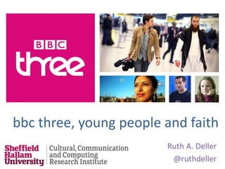 bbc three, young people and faith
Ruth A. Deller
@ruthdeller
 