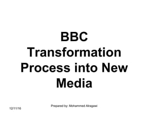 BBC
Transformation
Process into New
Media
Prepared by: Mohammed Alragawi
12/11/16
 