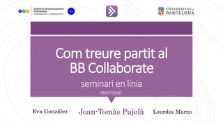 Com treure partit al
BB Collaborate
seminari en línia
Joan-Tomàs Pujolà
09/07/2020
Eva González Lourdes Marzo
 