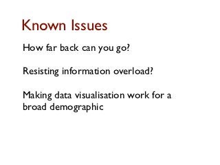 Known Issues
How far back can you go?

Resisting information overload?

Making data visualisation work for a
broad demographic
 