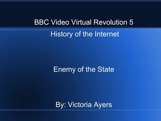 BBC Video Virtual Revolution 5
    History of the Internet



     Enemy of the State



      By: Victoria Ayers
 