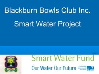 Blackburn Bowls Club Inc.
Smart Water Project
 