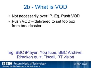 2b - What is VOD <ul><li>Not necessarily over IP. Eg. Push VOD </li></ul><ul><li>Push VOD – delivered to set top box from ...