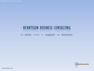 Copyright ©2010 - Berntsson Business Consulting support value business to your creation real www.bebuco.se 