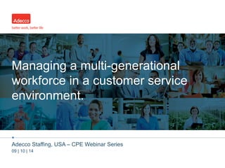 Managing a multi-generational 
workforce in a customer service 
environment. 
• 
Adecco Staffing, USA – HRCI Webinar Series 
09 | 10 | 14 
 