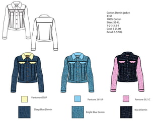 Cotton Demin jacket
#351
100% Cotton
Sizes: XS-XL
1-2-3-3-2-1
Cost: $ 25.00
Retail: $ 52.00
Pantone 607UP
Deep Blue Demin
Pantone 291UP
Bright Blue Demin
Black Demin
Pantone 0521C
 