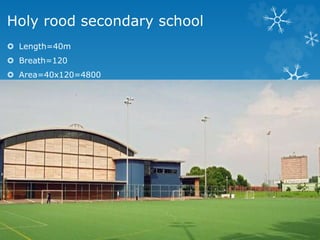 Holy rood secondary school
Length=40m
Breath=120
Area=40x120=4800