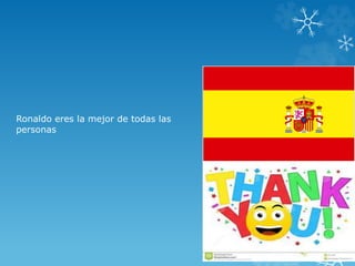 Ronaldo eres la mejor de todas las
personas