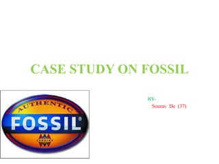 CASE STUDY ON FOSSIL
BY-
Sourav De (37)
 
