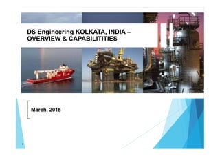 DS Engineering KOLKATA, INDIA –
OVERVIEW & CAPABILITITIES
March, 2015
1
 