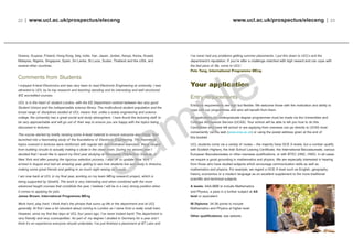 www.ucl.ac.uk/prospectus/eleceng | 23
I’ve never had any problems getting summer placements. I put this down to UCL’s and the
department’s reputation. If you’re after a challenge matched with high reward and can cope with
the fast pace of life, come to UCL!
Polo Tang, International Programme MEng
Your application
Entry requirements
Entrance requirements are high but flexible. We welcome those with the motivation and ability to
cope with our programmes and who will benefit from them.
All applications for undergraduate degree programmes must be made via the Universities and
Colleges Admissions Service (UCAS). Your school will be able to tell you how to do this.
Candidates who have left school or are applying from overseas can go directly to UCAS most
conveniently via the web (www.ucas.ac.uk) or using the postal address given at the end of
this booklet.
UCL students come via a variety of routes – the majority have GCE A levels, but a number qualify
with Scottish Highers, the Irish School Leaving Certificate, the International Baccalaureate, various
European Baccalaureates or other overseas qualifications, or with BTEC (HNC, HND). In all cases
we require a good grounding in mathematics and physics. We are especially interested in hearing
from those who have studied subjects which encourage communication skills as well as
mathematics and physics. For example, we regard a GCE A level such as English, geography,
history, economics or a modern language as an excellent supplement to the more traditional
scientific and technical subjects.
A levels: AAA-BBB to include Mathematics
and Physics, a pass in a further subject at AS
level or equivalent.
IB Diploma: 34-38 points to include
Mathematics and Physics at higher level.
Other qualifications: see website.
22 | www.ucl.ac.uk/prospectus/eleceng
Greece, Guyana, Finland, Hong Kong, Italy, India, Iran, Japan, Jordan, Kenya, Korea, Kuwait,
Malaysia, Nigeria, Singapore, Spain, Sri Lanka, St Lucia, Sudan, Thailand and the USA, and
several other countries.
Comments from Students
I enjoyed A-level Electronics and was very keen to read Electronic Engineering at university. I was
attracted to UCL by its top research and teaching standing and its interesting and well structured
IEE accredited courses.
UCL is in the heart of student London, with the EE Department centred between two very good
Student Unions and the indispensable science library. The multicultural student population and the
broad range of disciplines studied at UCL means that, unlike a solely engineering and science
college, the university has a great social and study atmosphere. I have found the lecturing staff to
be very approachable and will go out of their way to ensure you are happy with the topics being
discussed in lectures.
The course started by briefly revising some A-level material to ensure everyone was happy, then
launched into a fascinating study of the foundations of Electronic Engineering. The theoretical
topics covered in lectures were reinforced with regular lab demonstration exercises, these ranged
from building circuits to actually making a diode in the clean room. During my second year I
decided that I would like to spend my third year studying at Rensselaer Polytechnic Institute, in
New York and after passing the rigorous selection process, I was off to upstate New York. I
arrived in August and had an amazing year, getting to see how students live and study in America,
making some great friends and getting in as much sight seeing as I could.
I am now back at UCL in my final year, working on my team MEng research project, which is
being supported by QinetiQ. The work is very interesting and when combined with the more
advanced taught courses that constitute the year, I believe I will be in a very strong position when
it comes to applying for jobs
James Brown, International Programme MEng
Work hard, play hard. I think that’s the phrase that sums up life in the department and at UCL
generally. At first I was a bit reluctant about coming to London as I came from a really small town.
However, since my first few days at UCL four years ago, I’ve never looked back! The department is
very friendly and very cosmopolitan. As part of my degree I studied in Germany for a year and I
think it’s an experience everyone should undertake. I’ve just finished a placement at BT Labs and
 