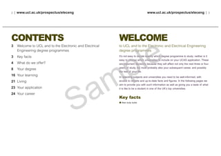 2 | www.ucl.ac.uk/prospectus/eleceng www.ucl.ac.uk/prospectus/eleceng | 3
WELCOME
to UCL and to the Electronic and Electrical Engineering
degree programmes
It’s not easy to decide exactly which degree programme to study; neither is it
easy to choose which universities to include on your UCAS application. These
are important decisions because they will affect not only the next three or four
years of study, but most probably also your subsequent career, and possibly
the rest of your life.
In selecting subjects and universities you need to be well-informed, with
access to reliable and up-to-date facts and figures. In the following pages we
aim to provide you with such information as well as giving you a taste of what
it is like to be a student in one of the UK’s top universities.
Key facts
Main body bullet
CONTENTS
3 Welcome to UCL and to the Electronic and Electrical
Engineering degree programmes
3 Key facts
4 What do we offer?
8 Your degree
16 Your learning
21 Living
23 Your application
24 Your career
 