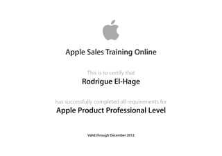 This is to certify that
has successfully completed all requirements for
Apple Sales Training Online
Rodrigue El-Hage
Apple Product Professional Level
Valid through December 2012
 