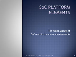 The mains aspects of
SoC on-chip communication elements
Created by Subhash Iyer for Soft Polynomials (I) Pvt. Ltd. 55
 