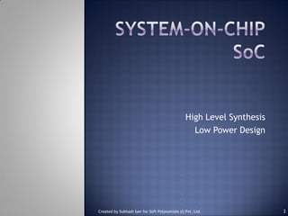 High Level Synthesis
Low Power Design
2Created by Subhash Iyer for Soft Polynomials (I) Pvt. Ltd.
 