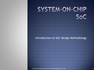 Introduction to SoC Design Methodology
2Created by Subhash Iyer for Soft Polynomials (I) Pvt. Ltd.
 