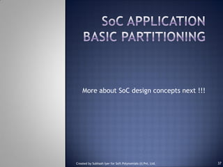 More about SoC design concepts next !!!
Created by Subhash Iyer for Soft Polynomials (I) Pvt. Ltd. 37
 