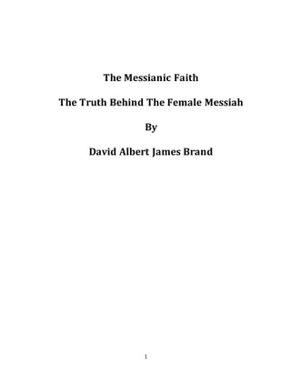 1
The Messianic Faith
The Truth Behind The Female Messiah
By
David Albert James Brand
 