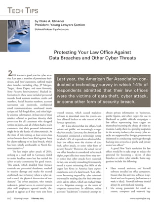 60 Wyoming Lawyer February 2015 www.wyomingbar.org
2
TECH TIPS
Data Breaches and Other Cyber Threats
2014 was not a good year for cyber secu-
rity. Last year, a number of prominent busi-
nesses, and their customers, suffered major
data breaches including eBay, JP Morgan,
Target, Home Depot, and most famously,
Sony Pictures Entertainment. Hacked in-
formation in these cases included personnel
records, bank account numbers, credit card
numbers, Social Security numbers, account
usernames and passwords, confidential
email communications, unreleased movie
scripts and full-length films, and other high-
ly sensitive information. At least one of these
retailers offered to purchase identity theft
protection for all customers who shopped
within its stores, and all of them had to warn
customers that their personal information
might be in the hands of cybercriminals. At
the time of this writing, at least seven class
action lawsuits have been filed against Sony
for claims relating to its data breach, which
has been widely attributable to North Ko-
rean operatives.
The last major cyber attack of 2014,
striking at a steel mill in Germany, failed
to make headline news but has rattled the
cyber security community for good reason.
This attack, which disabled blast furnace
controls and prevented shutdown, resulted
in massive damage and marks the second
confirmed case in history where a cyber at-
tack caused the physical destruction of ma-
chinery. The cyber attackers, who remain
unknown, gained access to control systems
after mill employees opened emails, dis-
guised to appear as if they were sent from
by Blake A. Klinkner
blakeaklinkner@yahoo.com
trusted sources, which caused malicious
software to download onto the system and
then allowed hackers to take control of the
furnace operations.
2014 also showed that law offices, both
private and public, are increasingly a target
of cyber attacks. Last year, the American Bar
Association conducted a technology survey
in which 14% of respondents admitted that
their law offices were the victims of data
theft, cyber attack, or some other form of
security breach. However, the actual rate of
law office breaches is considered to be much
higher, especially since many firms may nev-
er notice that cyber attacks have occurred.
In fact, one security consulting firm recently
issued a report estimating that 80% of the
largest law firms in America have experi-
enced some sort of a data breach. Law offic-
es are becoming targeted by cyber criminals
interested in stealing data for their own uses
or for sale to others, which can include trade
secrets, litigation strategy, or the terms of
corporate transactions. In addition, online
activists (“hacktivists”) routinely attempt to
obtain private information on businesses,
public figures, and other targets for use in
blackmail or public ridicule campaigns –
law offices representing these targets are
themselves becoming the object of cyber in-
trusions. Lastly, there is a growing suspicion
in the security industry that many cyber at-
tacks are supported by foreign governments
interested in conducting espionage through
hacking into networks at public and private
sector law offices.
A good New Year’s resolution for law
offices would be to take steps to reduce the
potential for becoming a victim of data
breaches or other cyber attacks. Some sug-
gestions include the following:
Have trusted antivirus and firewall
software installed on office computers.
Ensure that the antivirus software is up-
dated and run frequently (at least once a
week is ideal). Firewall software should
always be activated and running.
Use strong passwords for email ac-
counts, computer and network log-
Last year, the American Bar Association con-
ducted a technology survey in which 14% of
were the victims of data theft, cyber attack,
or some other form of security breach.
 