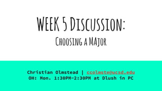 WEEK5Discussion:
ChoosingaMAjor
Christian Olmstead | ccolmste@ucsd.edu
OH: Mon. 1:30PM-2:30PM at Dlush in PC
 
