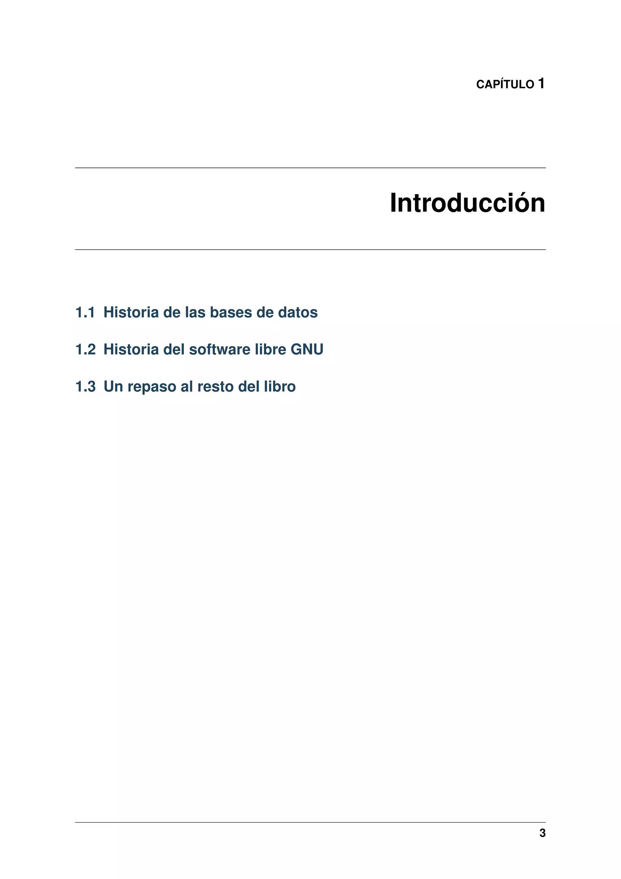 CAPÍTULO 1

Introducción

1.1 Historia de las bases de datos
1.2 Historia del software libre GNU
1.3 Un repaso al resto del libro

3

 