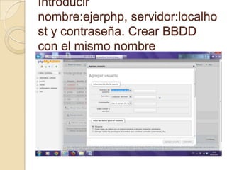Introducir
nombre:ejerphp, servidor:localho
st y contraseña. Crear BBDD
con el mismo nombre
 