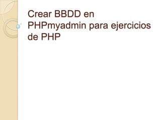 Crear BBDD en
PHPmyadmin para ejercicios
de PHP
 