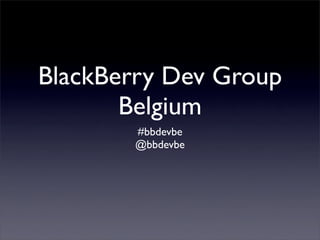 BlackBerry Dev Group
       Belgium
       #bbdevbe
       @bbdevbe
 