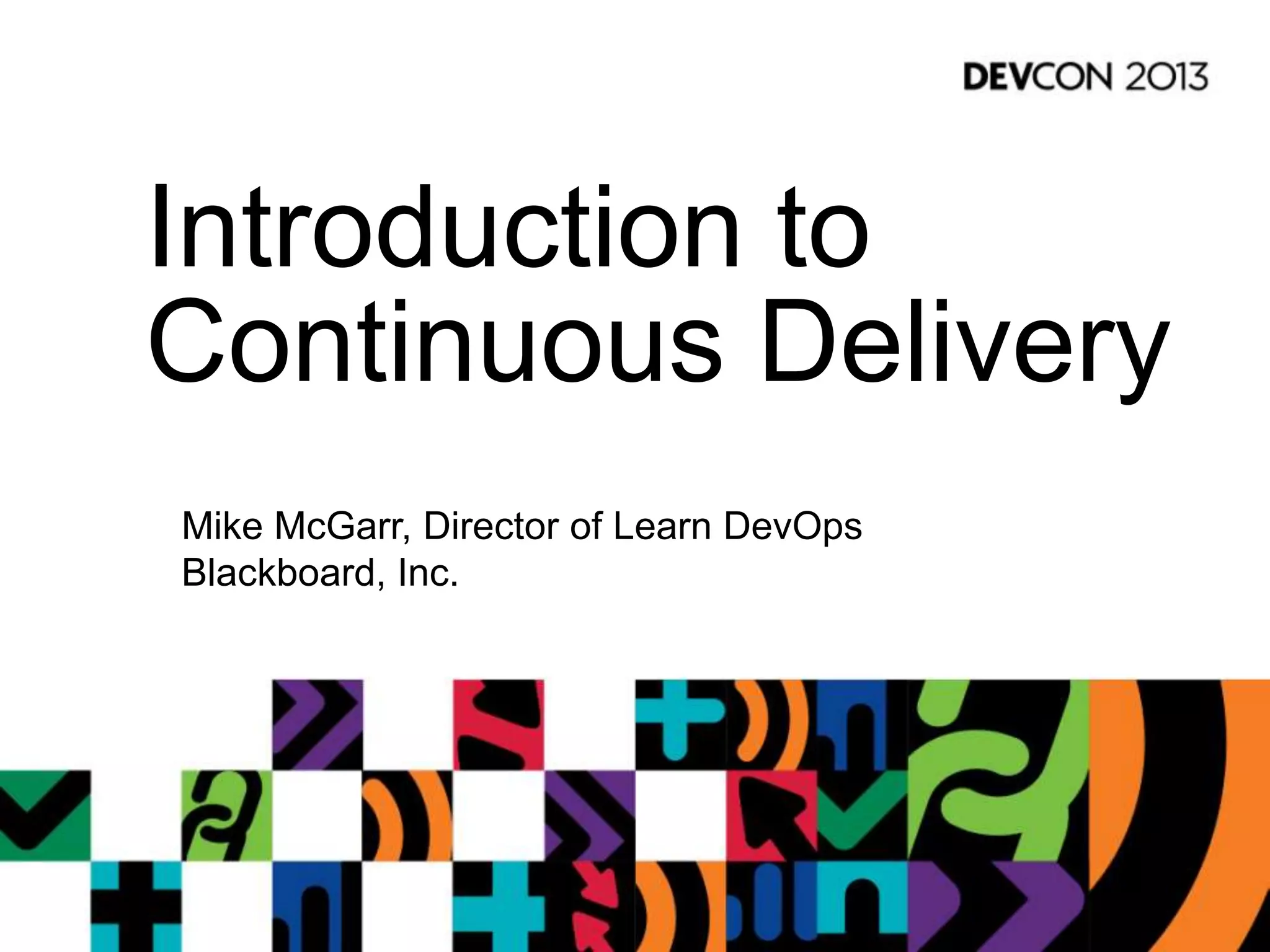 Introduction to
Continuous Delivery
Mike McGarr, Director of Learn DevOps
Blackboard, Inc.
 