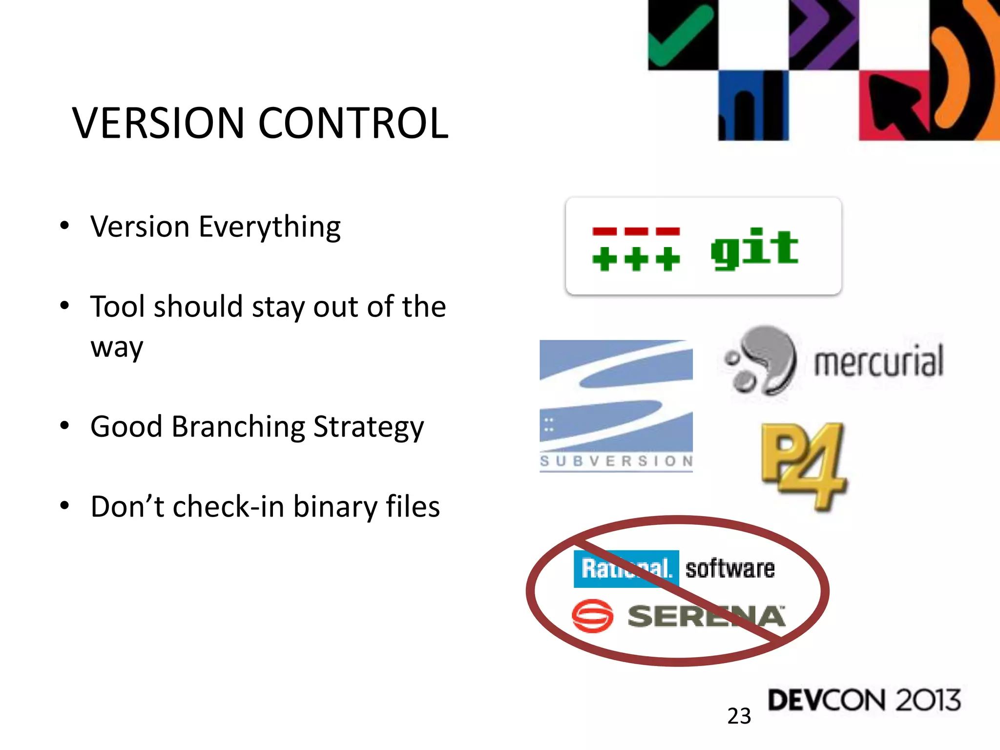 VERSION CONTROL
23
• Version Everything
• Tool should stay out of the
way
• Good Branching Strategy
• Don’t check-in binary files
 