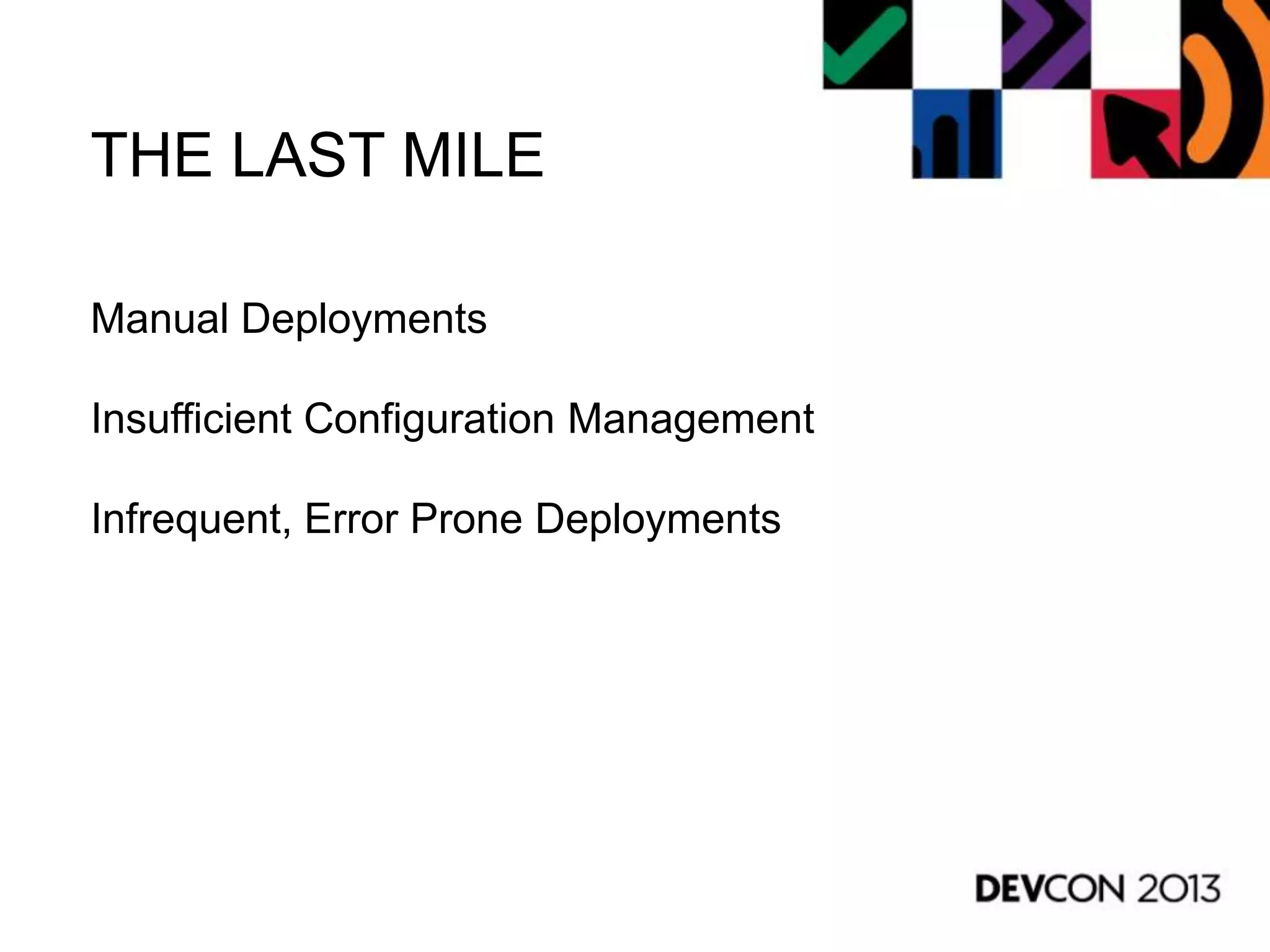 THE LAST MILE
Manual Deployments
Insufficient Configuration Management
Infrequent, Error Prone Deployments
 