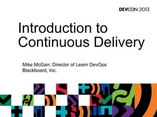 Introduction to
Continuous Delivery
Mike McGarr, Director of Learn DevOps
Blackboard, Inc.
 